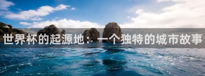2026男足世界杯：世界杯的起源地：一个独特的城市故事