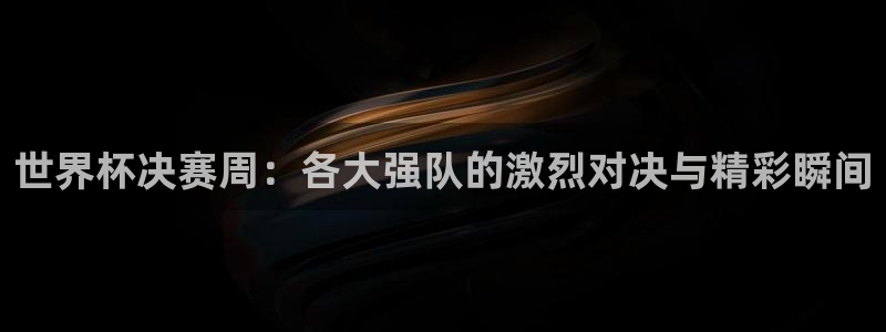 世界杯足球赛2026赛程时间：世界杯决赛周：各大强队的激烈对决与精彩瞬间
